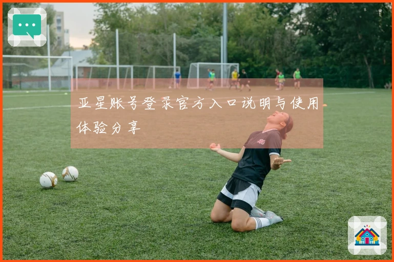 亚星账号登录官方入口说明与使用体验分享