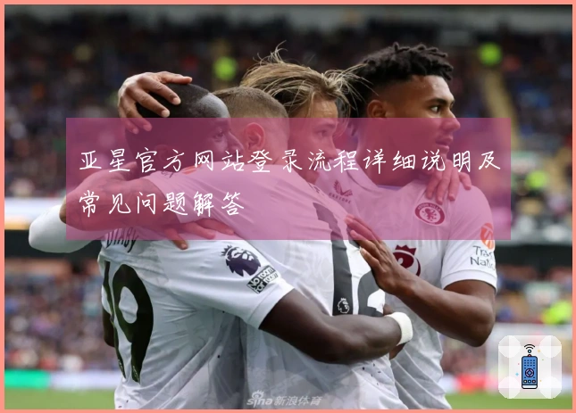 亚星官方网站登录流程详细说明及常见问题解答