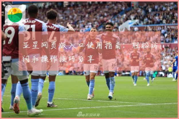 亚星网页版入口使用指南：轻松访问和操作技巧分享