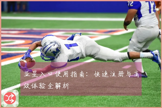 亚星入口使用指南：快速注册与高效体验全解析