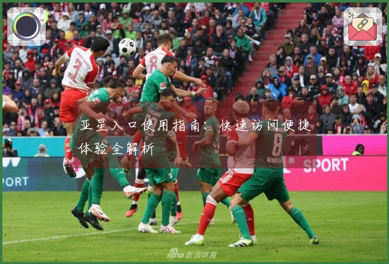 亚星入口使用指南：快速访问便捷体验全解析