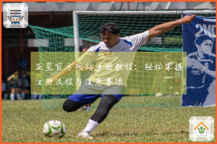 亚星官方网站注册教程：轻松掌握注册流程与注意事项