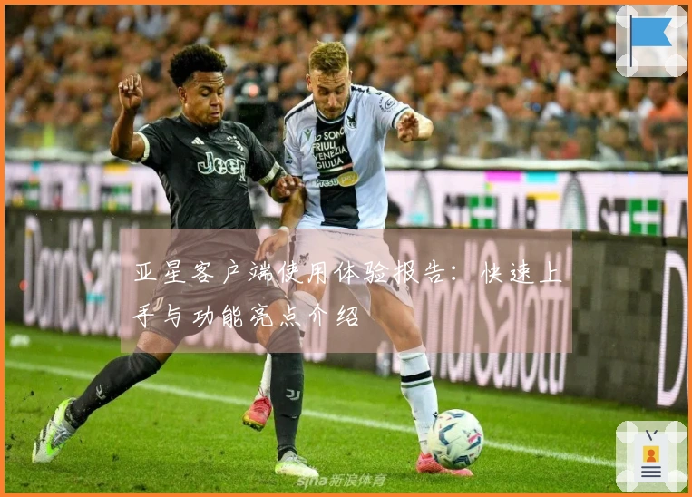 亚星客户端使用体验报告：快速上手与功能亮点介绍