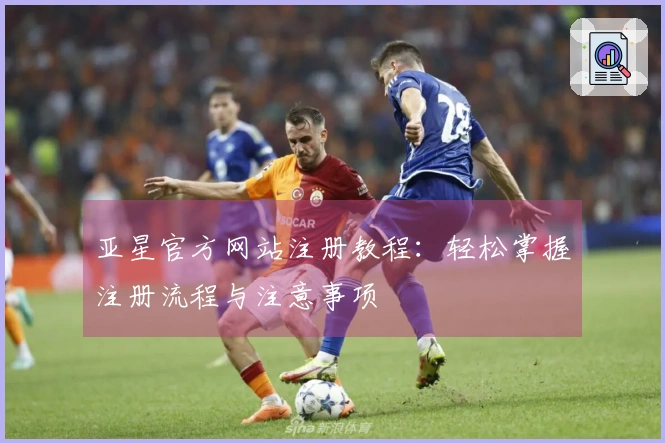 亚星官方网站注册教程：轻松掌握注册流程与注意事项