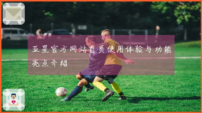 亚星官方网站首页使用体验与功能亮点介绍