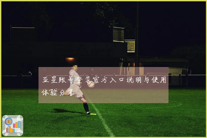 亚星账号登录官方入口说明与使用体验分享