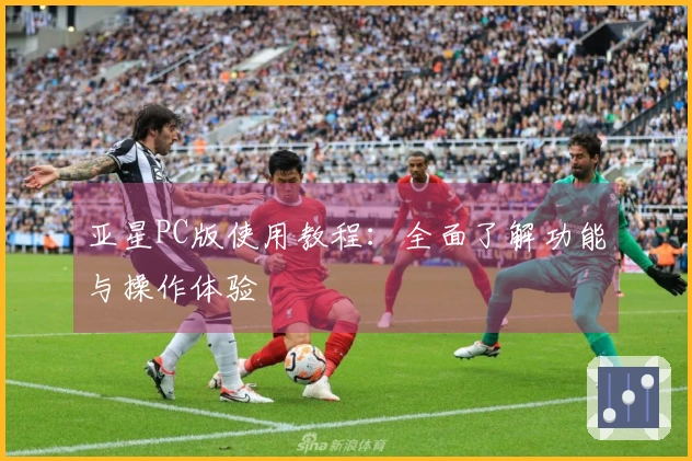 亚星PC版使用教程：全面了解功能与操作体验