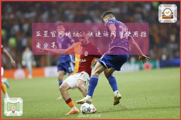 亚星官网地址：快速访问与使用指南分享